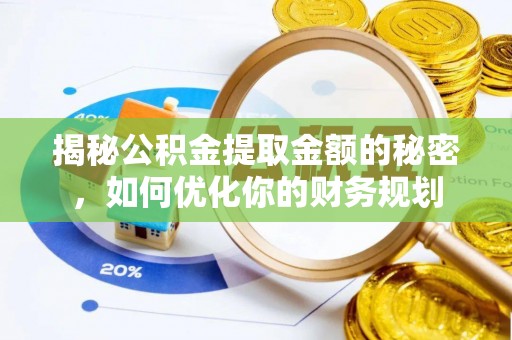 泰山揭秘公积金提取金额的秘密，如何优化你的财务规划