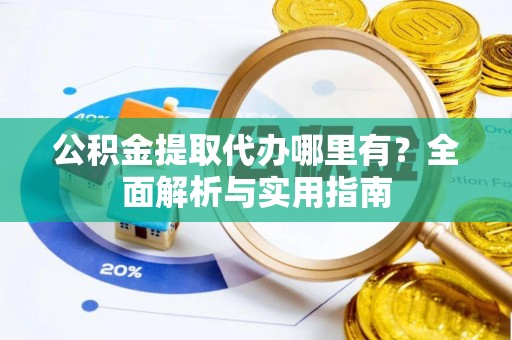 泰山公积金提取代办哪里有？全面解析与实用指南