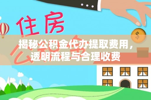 泰山揭秘公积金代办提取费用，透明流程与合理收费