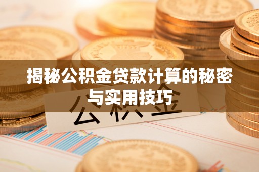 泰山揭秘公积金贷款计算的秘密与实用技巧