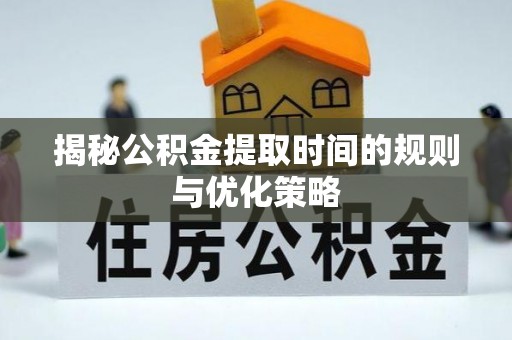 泰山揭秘公积金提取时间的规则与优化策略