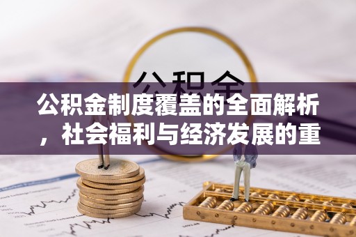 泰山公积金制度覆盖的全面解析，社会福利与经济发展的重要纽带