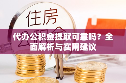 泰山代办公积金提取可靠吗？全面解析与实用建议