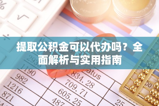 泰山提取公积金可以代办吗？全面解析与实用指南