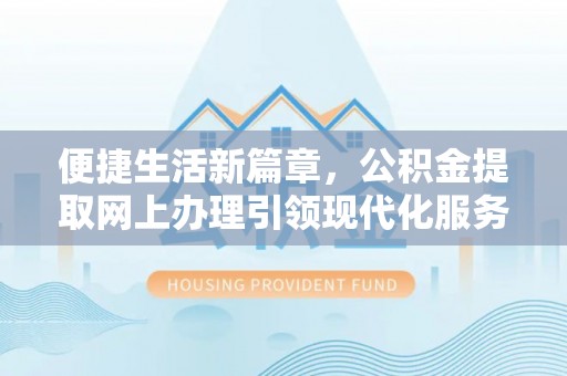 泰山便捷生活新篇章，公积金提取网上办理引领现代化服务