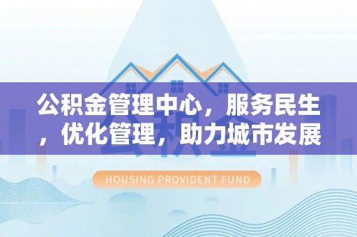 泰山公积金管理中心，服务民生，优化管理，助力城市发展
