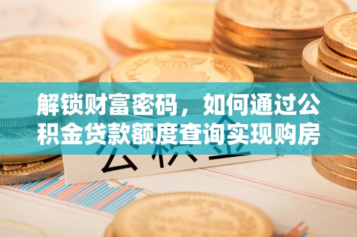 泰山解锁财富密码，如何通过公积金贷款额度查询实现购房梦想