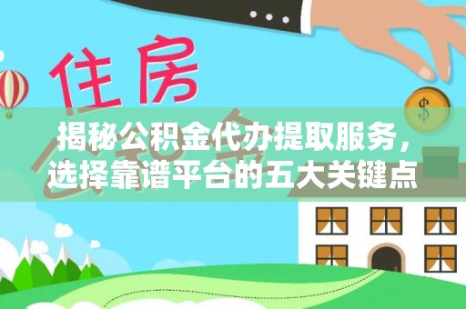 泰山揭秘公积金代办提取服务，选择靠谱平台的五大关键点