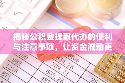 泰山揭秘公积金提取代办的便利与注意事项，让资金流动更高效