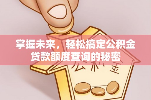 泰山掌握未来，轻松搞定公积金贷款额度查询的秘密