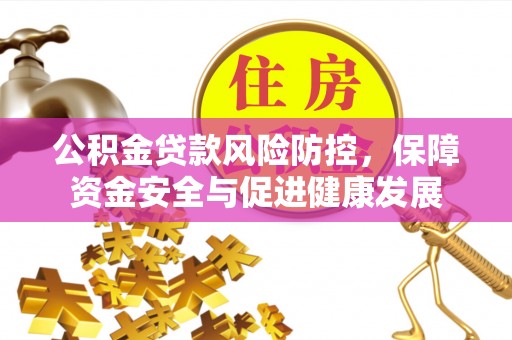 泰山公积金贷款风险防控，保障资金安全与促进健康发展