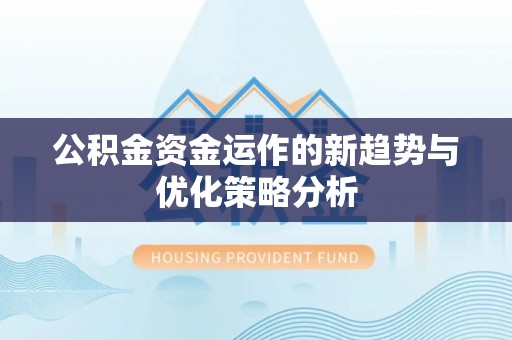 泰山公积金资金运作的新趋势与优化策略分析