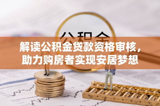 泰山解读公积金贷款资格审核，助力购房者实现安居梦想
