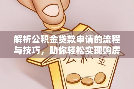 泰山解析公积金贷款申请的流程与技巧，助你轻松实现购房梦想