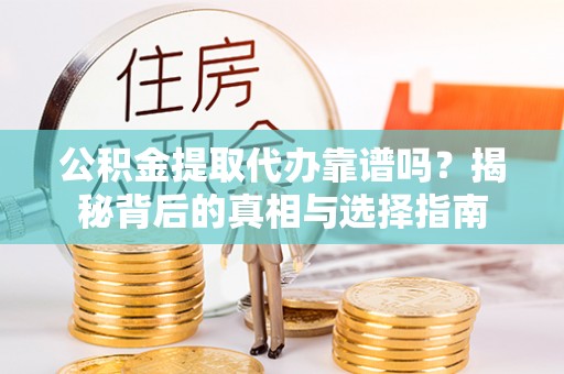 泰山公积金提取代办靠谱吗？揭秘背后的真相与选择指南