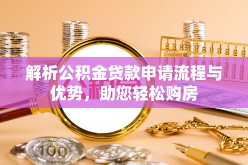 泰山解析公积金贷款申请流程与优势，助您轻松购房