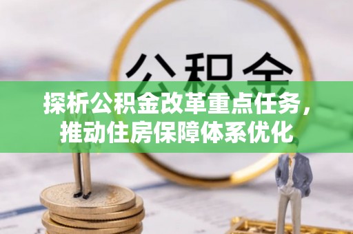 泰山探析公积金改革重点任务，推动住房保障体系优化