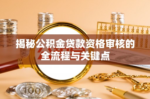 泰山揭秘公积金贷款资格审核的全流程与关键点