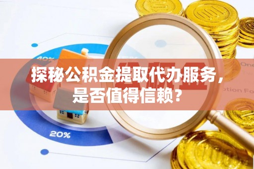 泰山探秘公积金提取代办服务，是否值得信赖？