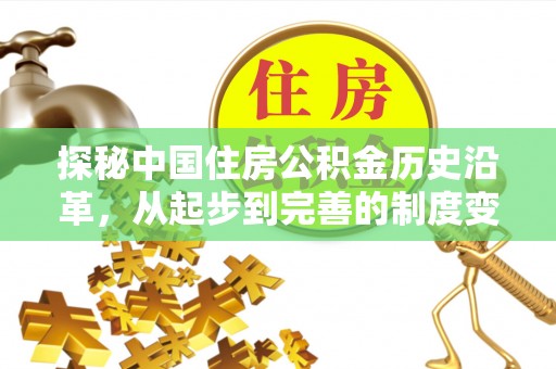 泰山探秘中国住房公积金历史沿革，从起步到完善的制度变迁