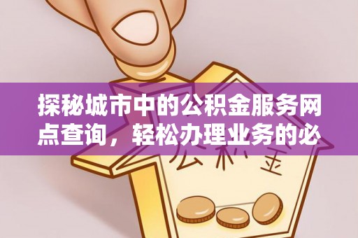 泰山探秘城市中的公积金服务网点查询，轻松办理业务的必备指南