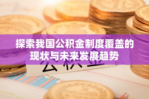 泰山探索我国公积金制度覆盖的现状与未来发展趋势