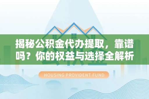 泰山揭秘公积金代办提取，靠谱吗？你的权益与选择全解析
