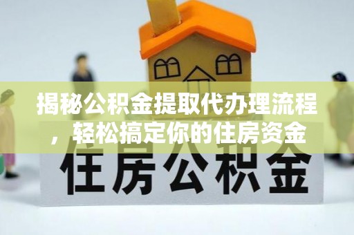 泰山揭秘公积金提取代办理流程，轻松搞定你的住房资金