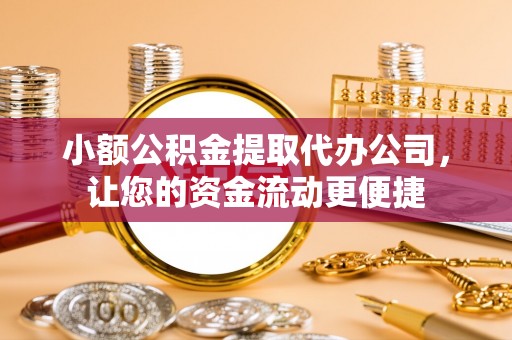 泰山小额公积金提取代办公司，让您的资金流动更便捷