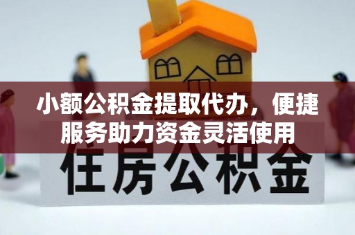 泰山小额公积金提取代办，便捷服务助力资金灵活使用