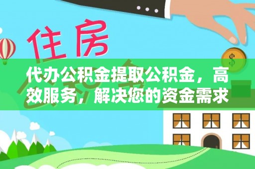 泰山代办公积金提取公积金，高效服务，解决您的资金需求