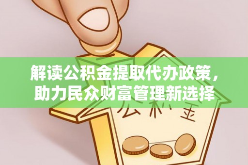 泰山解读公积金提取代办政策，助力民众财富管理新选择