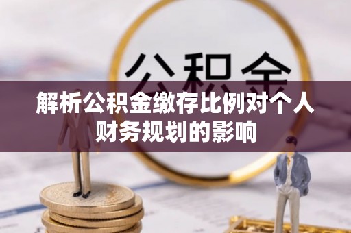 泰山解析公积金缴存比例对个人财务规划的影响