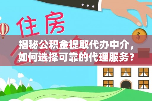 泰山揭秘公积金提取代办中介，如何选择可靠的代理服务？