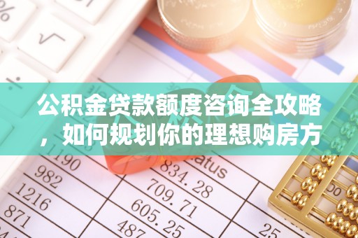 泰山公积金贷款额度咨询全攻略，如何规划你的理想购房方案