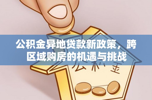 泰山公积金异地贷款新政策，跨区域购房的机遇与挑战