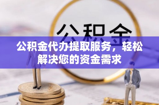 泰山公积金代办提取服务，轻松解决您的资金需求