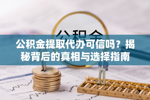 泰山公积金提取代办可信吗？揭秘背后的真相与选择指南