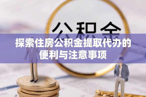 泰山探索住房公积金提取代办的便利与注意事项