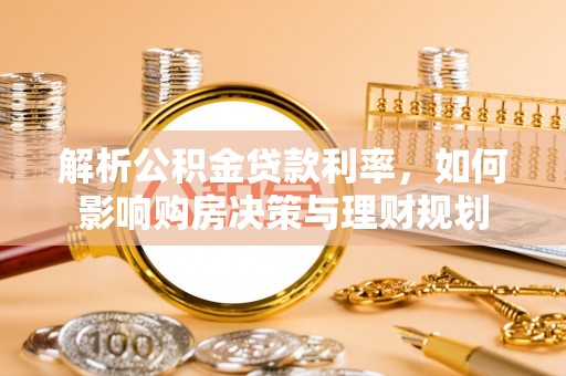 泰山解析公积金贷款利率，如何影响购房决策与理财规划