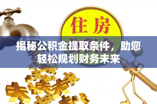 泰山揭秘公积金提取条件，助您轻松规划财务未来