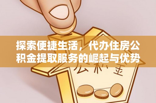 泰山探索便捷生活，代办住房公积金提取服务的崛起与优势