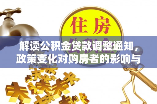 泰山解读公积金贷款调整通知，政策变化对购房者的影响与机遇