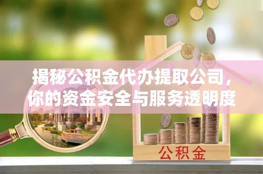 泰山揭秘公积金代办提取公司，你的资金安全与服务透明度指南