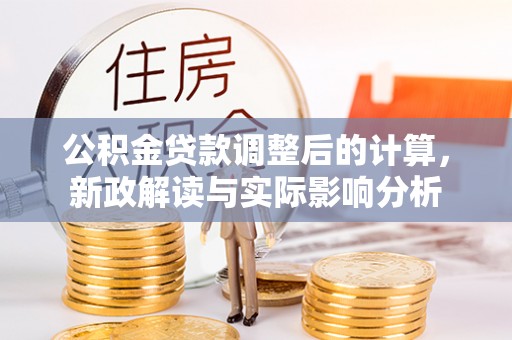 泰山公积金贷款调整后的计算，新政解读与实际影响分析