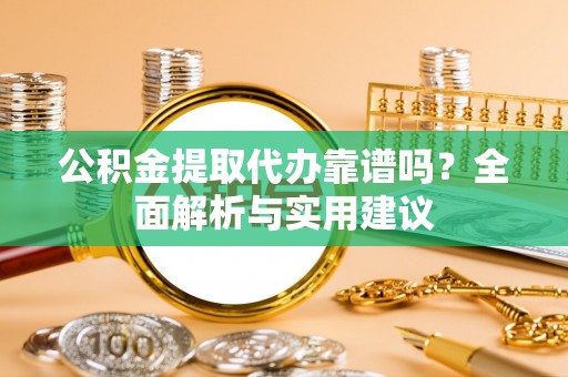 泰山公积金提取代办靠谱吗？全面解析与实用建议