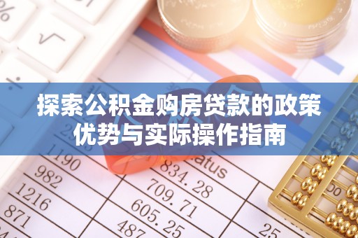 泰山探索公积金购房贷款的政策优势与实际操作指南