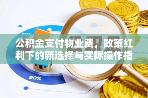 泰山公积金支付物业费，政策红利下的新选择与实际操作指南