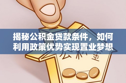 泰山揭秘公积金贷款条件，如何利用政策优势实现置业梦想