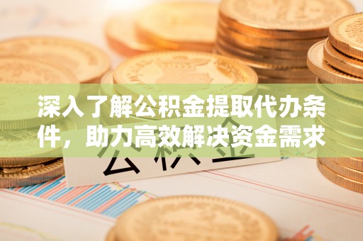 泰山深入了解公积金提取代办条件，助力高效解决资金需求